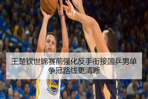 王楚钦世锦赛前强化反手衔接国乒男单争冠路线更清晰