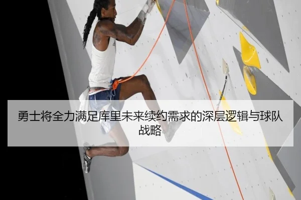 勇士将全力满足库里未来续约需求的深层逻辑与球队战略